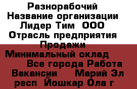 Разнорабочий › Название организации ­ Лидер Тим, ООО › Отрасль предприятия ­ Продажи › Минимальный оклад ­ 14 000 - Все города Работа » Вакансии   . Марий Эл респ.,Йошкар-Ола г.